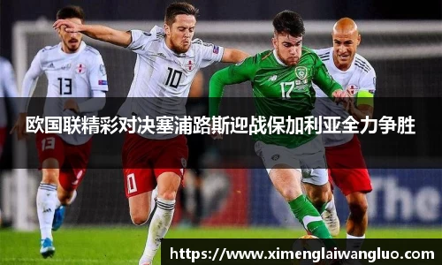 欧国联精彩对决塞浦路斯迎战保加利亚全力争胜