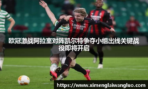 欧冠激战阿拉室对阵凯尔特争夺小组出线关键战役即将开启