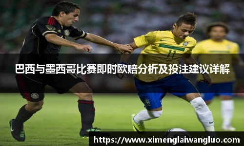 巴西与墨西哥比赛即时欧赔分析及投注建议详解