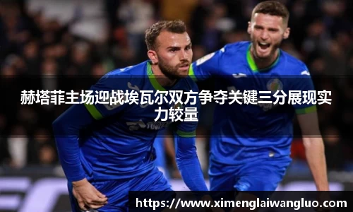 赫塔菲主场迎战埃瓦尔双方争夺关键三分展现实力较量